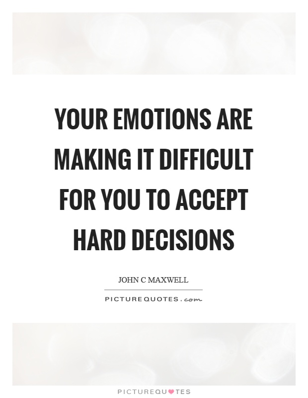your-emotions-are-making-it-difficult-for-you-to-accept-hard-decisions-quote-1